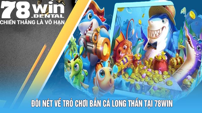 Đôi nét về trò chơi Bắn cá Long Thần tại 78win